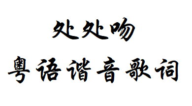 《處處吻》粵語(yǔ)諧音歌詞完整版